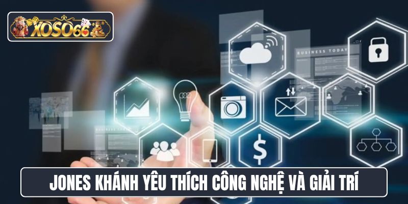 Jones Khánh yêu thích công nghệ và giải trí