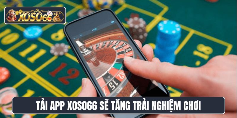 Tải app XoSo66 sẽ tăng trải nghiệm chơi