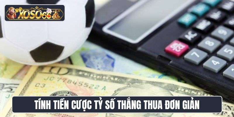 Tính tiền cược tỷ số thắng thua đơn giản cho cược thủ