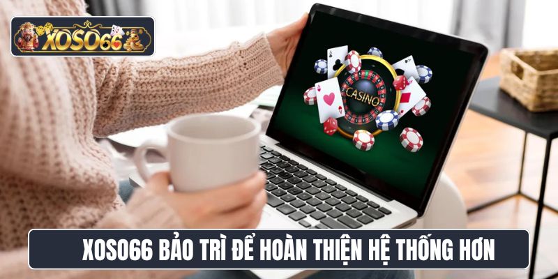 Xoso66 bảo trì để hoàn thiện hệ thống hơn