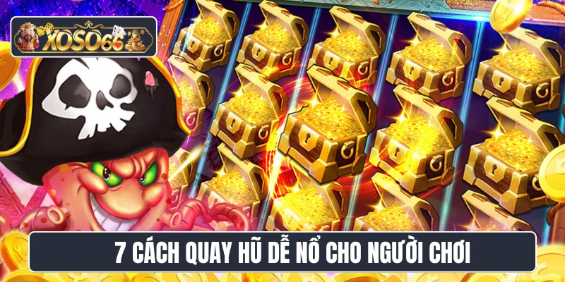 7 cách quay hũ dễ nổ cho người chơi