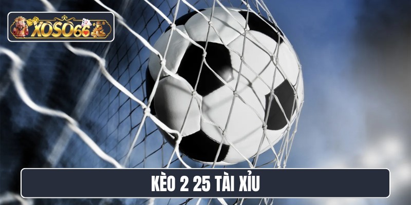 kèo 2 25 tài xỉu