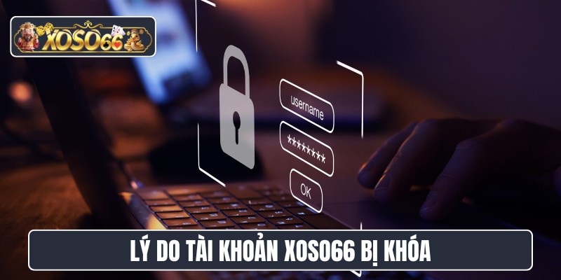Lý do tài khoản XOSO66 bị khóa