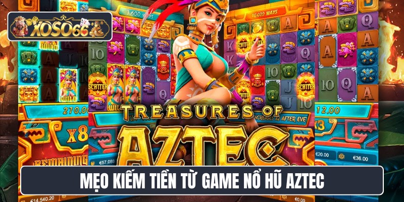 Mẹo kiếm tiền từ game nổ hũ Aztec