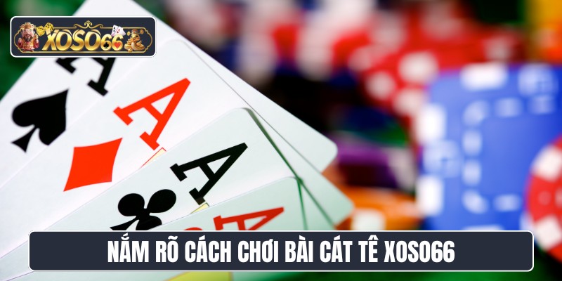 Nắm rõ cách chơi bài cát tê XOSO66