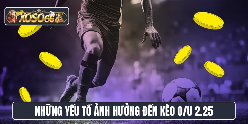 Những yếu tố ảnh hưởng đến kèo O/U 2.25
