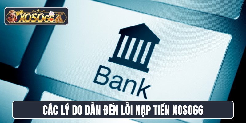 Các lý do dẫn đến lỗi nạp tiền XOSO66