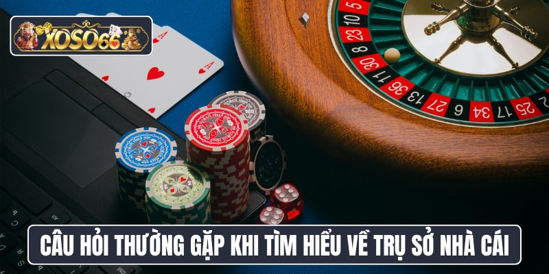 Câu hỏi thường gặp khi tìm hiểu về trụ sở nhà cái