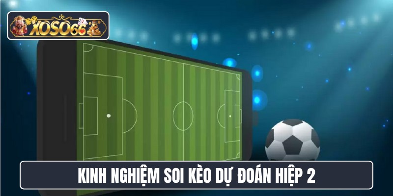 Kinh nghiệm soi kèo dự đoán hiệp 2