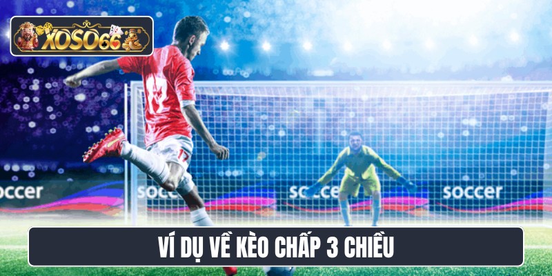 Ví dụ về kèo chấp 3 chiều