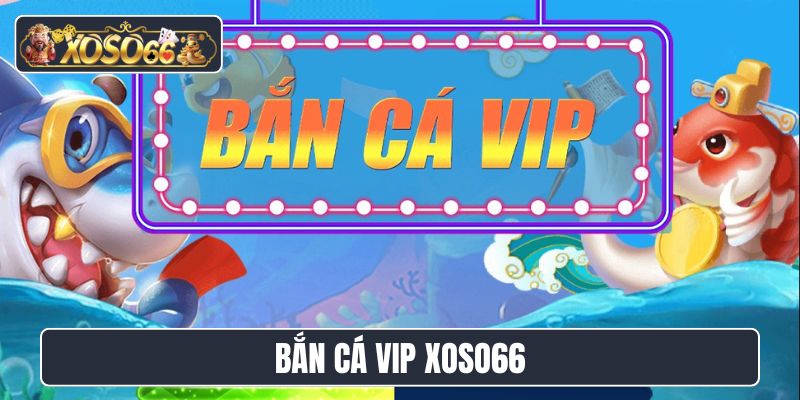 Bắn cá VIP XoSo66