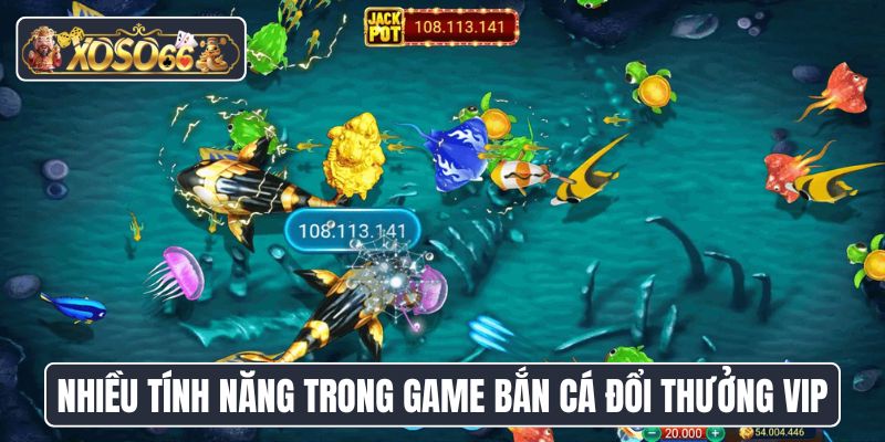 Có nhiều tính năng trong game bắn cá đổi thưởng VIP